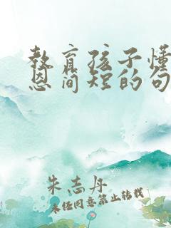教育孩子懂得感恩简短的句子 教育孩子懂得感恩简短的句子