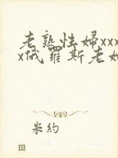 老熟性妇xxxx俄罗斯老妇