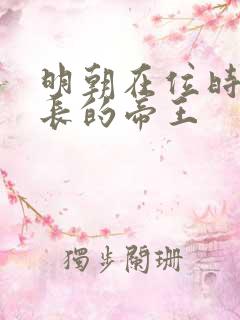 明朝在位时间最长的帝王