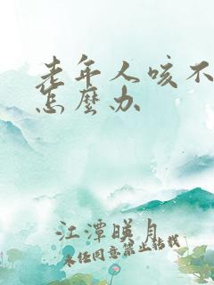 老年人咳不出痰怎么办 老年人咳不出痰怎么办