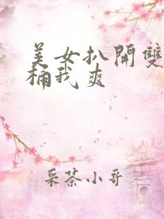 美女扒开双腿让桶我爽