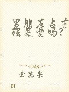 男朋友占有欲太强是爱吗?
