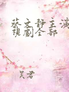 蔡文静主演的电视剧全部