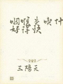咽喉炎吃什么药好得快