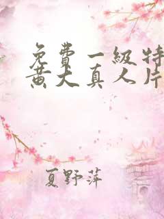 免费一级特黄色黄大真人片