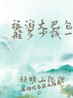 旅游大巴包车一般多少钱一天