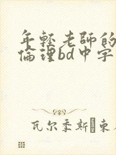 年轻老师的滋味伦理bd中字
