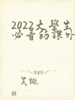 2022大学生必看的课外必读书目推荐
