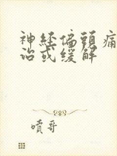 神经偏头痛怎么治或缓解