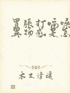 胃胀打嗝嗓子有异物感是怎么回事