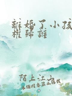 离婚了小孩抚养权归谁