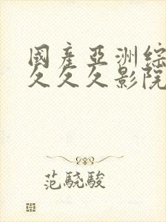 国产亚洲综合性久久久影院