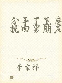 分手了怎么可以挽回男朋友的话 分手了怎么可以挽回男朋友的话