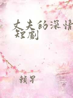 丈夫的深情谎言 短剧
