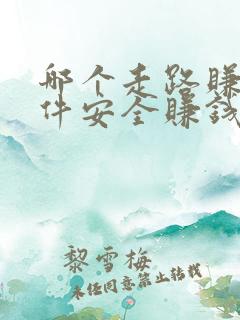 哪个走路赚钱软件安全赚钱多 哪个走路赚钱软件安全赚钱多
