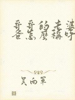 哥哥的老婆的爸爸怎么称呼