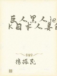 巨人黑人jeek日本人妻的特色