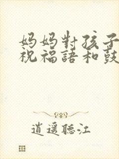 妈妈对孩子高考祝福语和鼓励的话