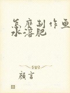 怎么制作鱼蛋白水溶肥