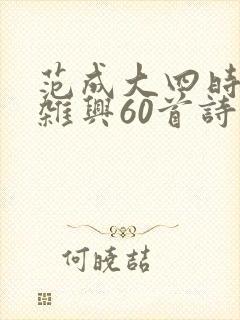 范成大四时田园杂兴60首诗