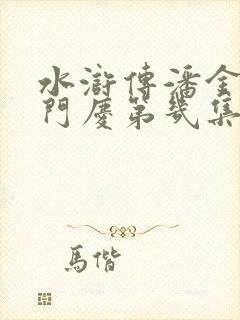 水浒传潘金莲西门庆第几集死的 水浒传潘金莲西门庆第几集死的