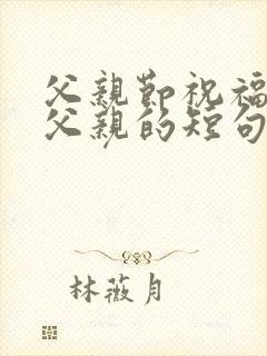 父亲节祝福天堂父亲的短句 父亲节祝福天堂父亲的短句