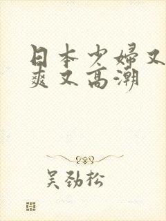 日本少妇又色又爽又高潮