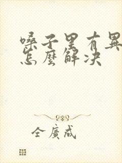 嗓子里有异物感怎么解决