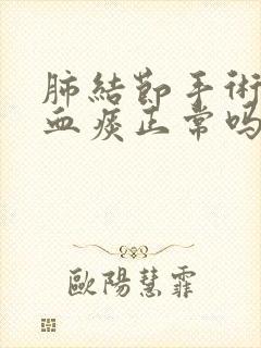 肺结节手术后咳血痰正常吗