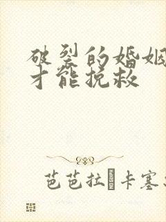 破裂的婚姻如何才能挽救