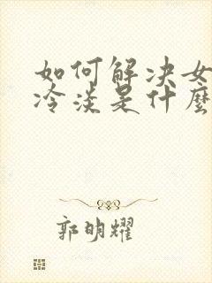 如何解决女人性冷淡是什么原因引起的