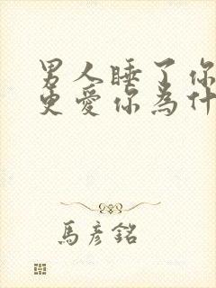 男人睡了你之后更爱你为什么