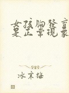 女孩胸发育疼痛是正常现象吗