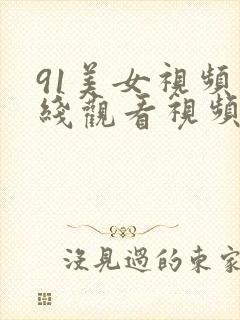 91美女视频在线观看视频在线播放网站