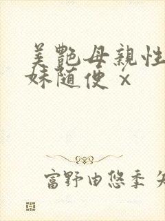 美艳母亲性感妹妹随便ⅹ