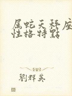 属蛇天秤座男的性格特点