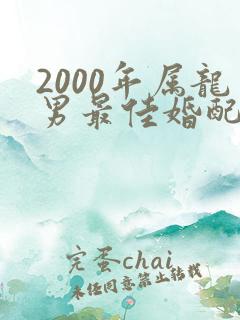 2000年属龙男最佳婚配属相是什么
