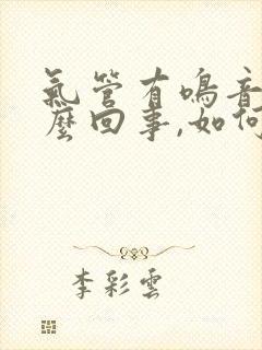 气管有鸣音是怎么回事,如何治疗