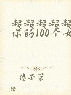 超超超超超喜欢你的100个女朋友》