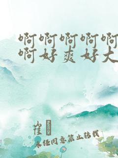 啊啊啊啊啊啊啊啊好爽好大