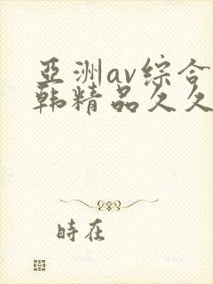 亚洲av综合日韩精品久久