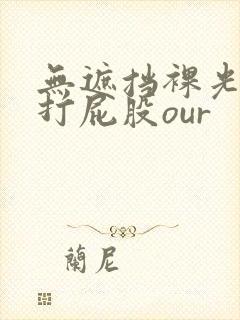 无遮挡裸光屁屁打屁股our