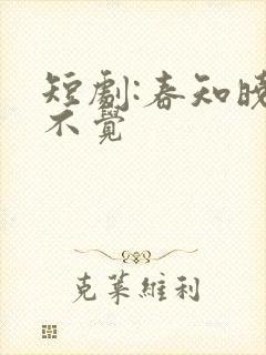 短剧:春知晓梦不觉