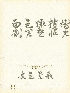 白色橄榄树电视剧完整版免费观看可投屏