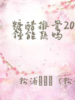 糖醋排骨20分钟能熟吗