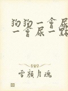 狗狗一会尿一点一会尿一点怎么回事