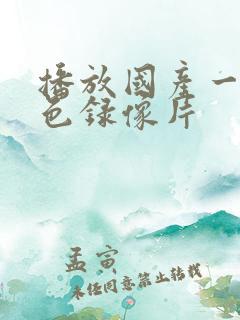播放国产一级黄色录像片