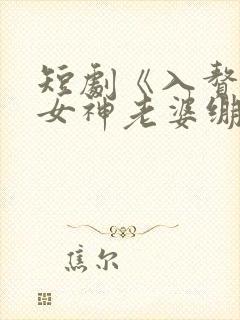 短剧《入赘后,女神老婆绷不住了》80