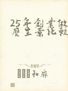 25年创业做什么生意比较好