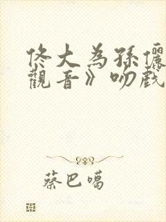 佟大为孙俪《玉观音》吻戏